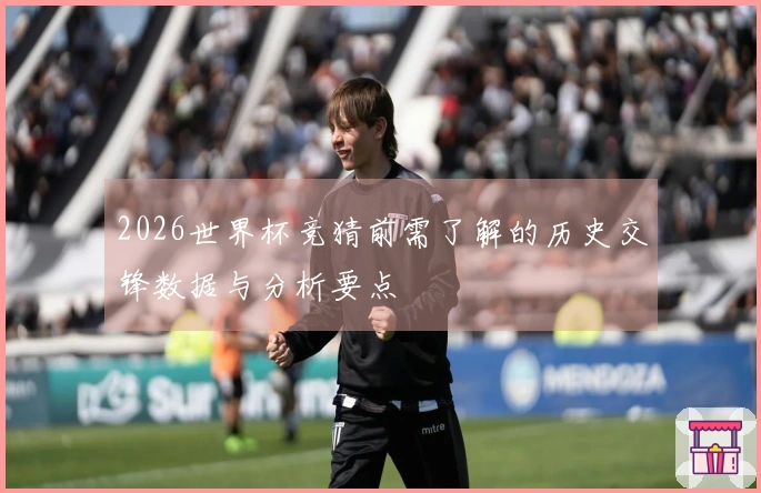 2026世界杯竞猜前需了解的历史交锋数据与分析要点