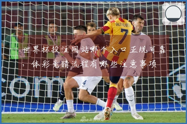 世界杯投注网站哪个入口正规可靠，体彩竞猜流程有哪些注意事项