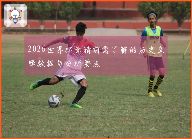2026世界杯竞猜前需了解的历史交锋数据与分析要点