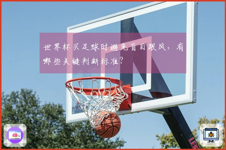 世界杯买足球时避免盲目跟风，有哪些关键判断标准？
