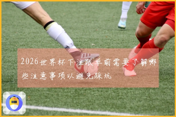 2026世界杯下注跟单前需要了解哪些注意事项以避免踩坑