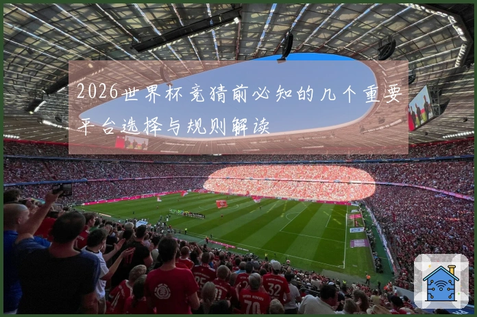 2026世界杯竞猜前必知的几个重要平台选择与规则解读